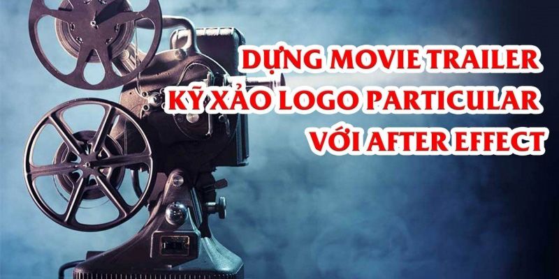 Dựng Movie Trailer – Kỹ Xảo Logo Particular Với After Effect